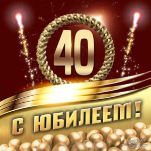 Поздравления и музыкальные открытки с юбилеем 40 лет